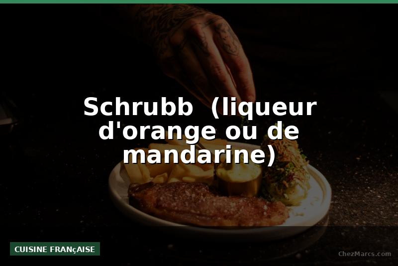 Schrubb  (liqueur d'orange ou de mandarine)