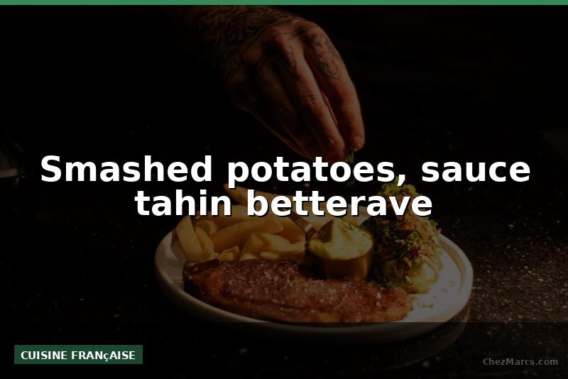 Smashed potatoes, sauce tahin betterave