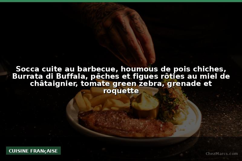 Socca cuite au barbecue, houmous de pois chiches, Burrata di Buffala, pêches et figues rôties au miel de châtaignier, tomate green zebra, grenade et roquette