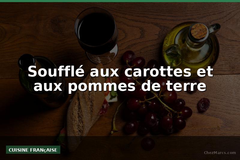 Soufflé aux carottes et aux pommes de terre