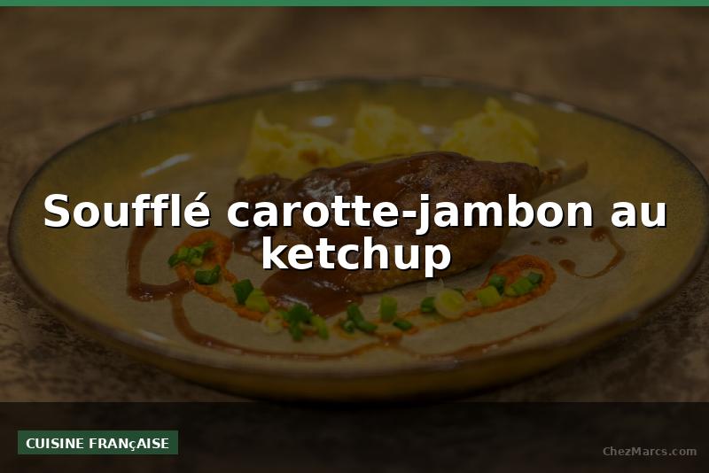 Soufflé carotte-jambon au ketchup