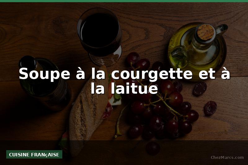 Soupe à la courgette et à la laitue