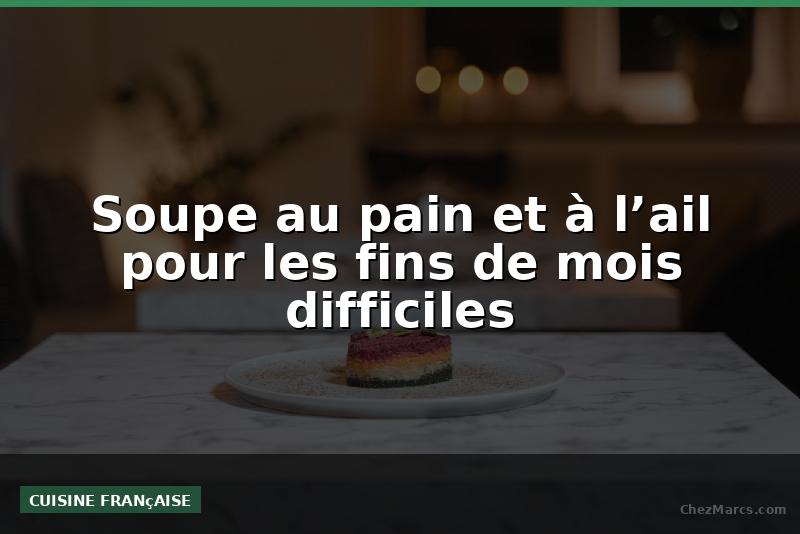Soupe au pain et à l’ail pour les fins de mois difficiles