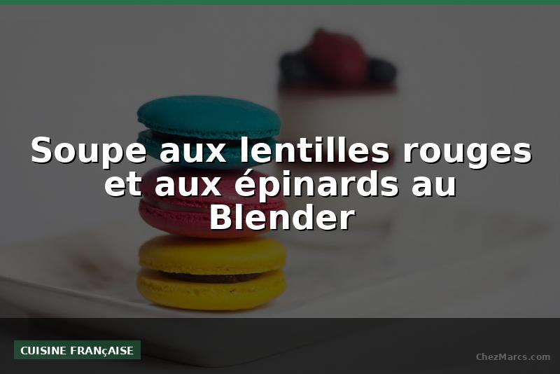 Soupe aux lentilles rouges et aux épinards au Blender