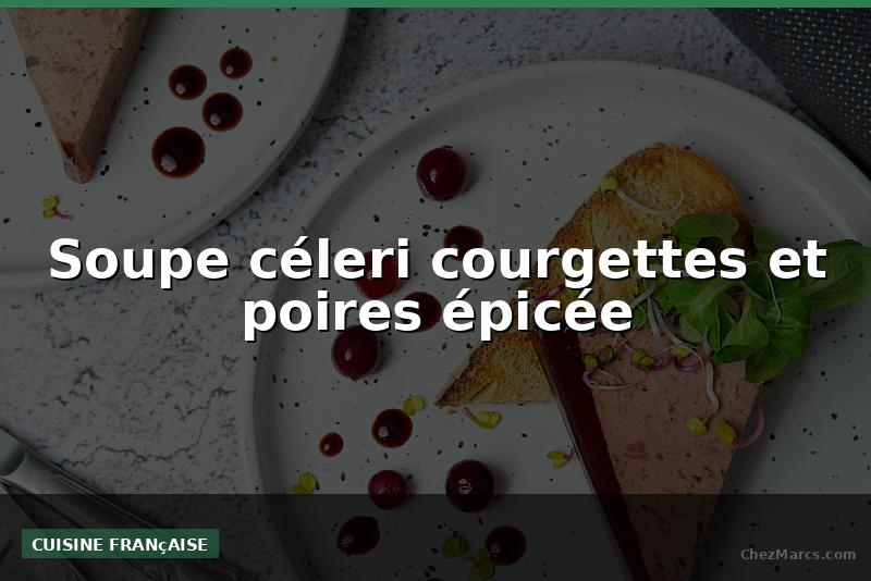 Soupe céleri courgettes et poires épicée