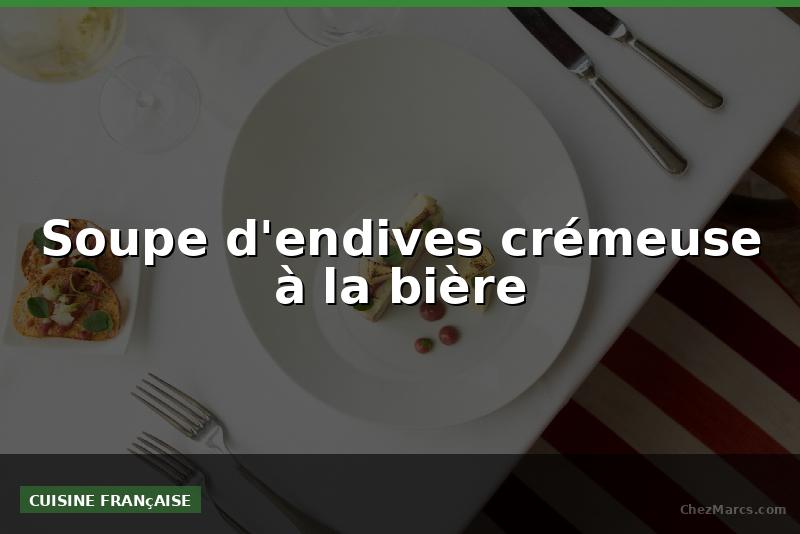 Soupe d'endives crémeuse à la bière