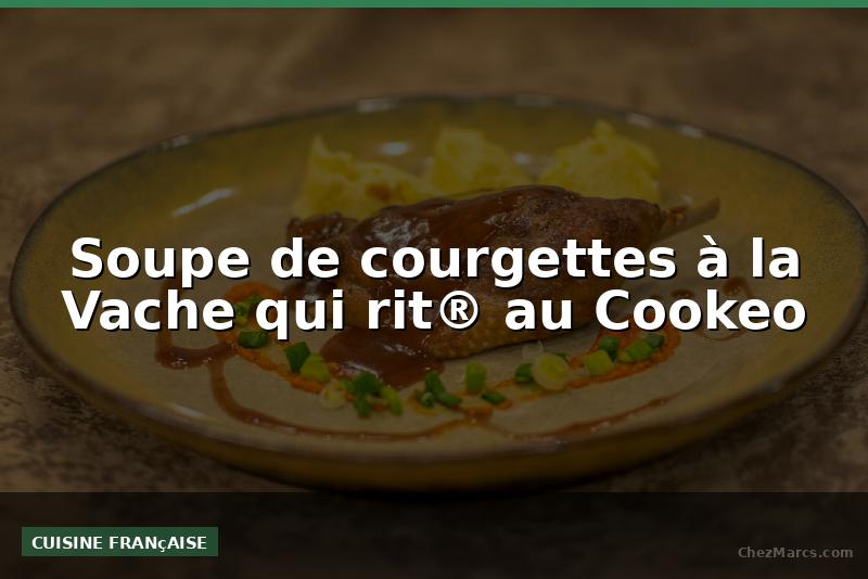 Soupe de courgettes à la Vache qui rit® au Cookeo