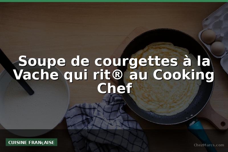 Soupe de courgettes à la Vache qui rit® au Cooking Chef