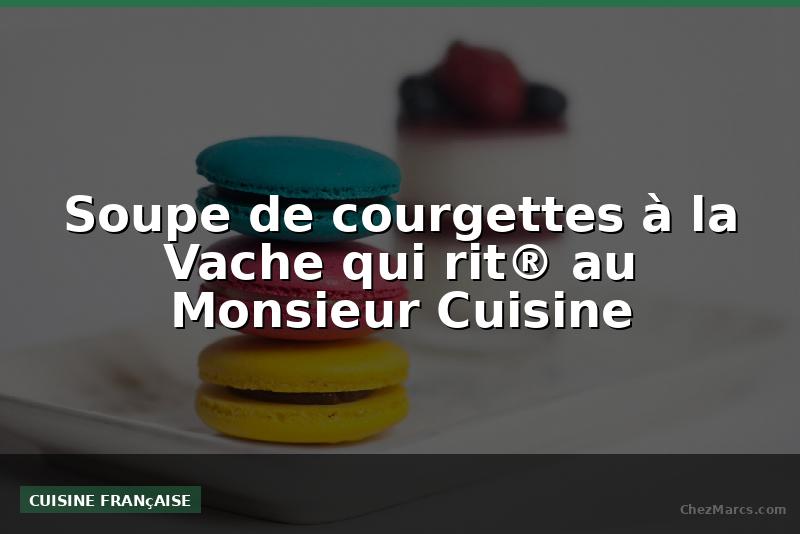 Soupe de courgettes à la Vache qui rit® au Monsieur Cuisine