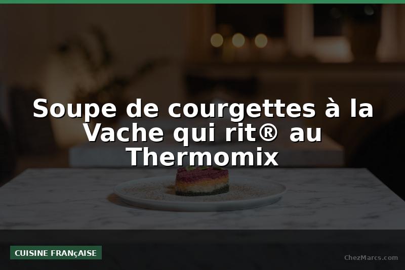 Soupe de courgettes à la Vache qui rit® au Thermomix