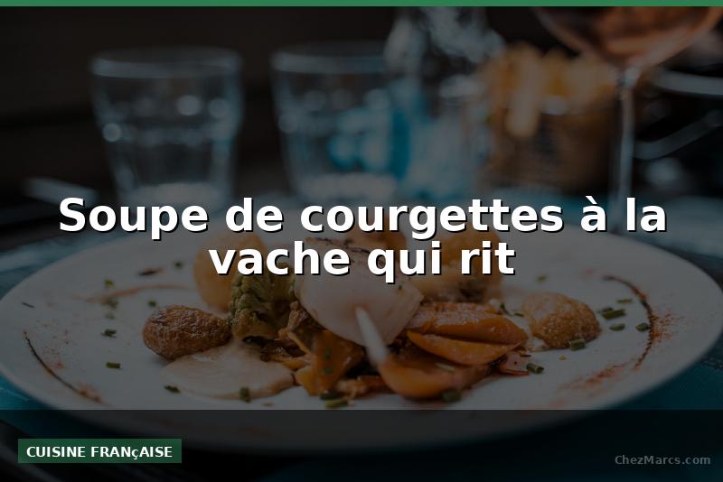 Soupe de courgettes à la vache qui rit