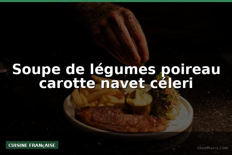 Soupe de légumes poireau carotte navet céleri