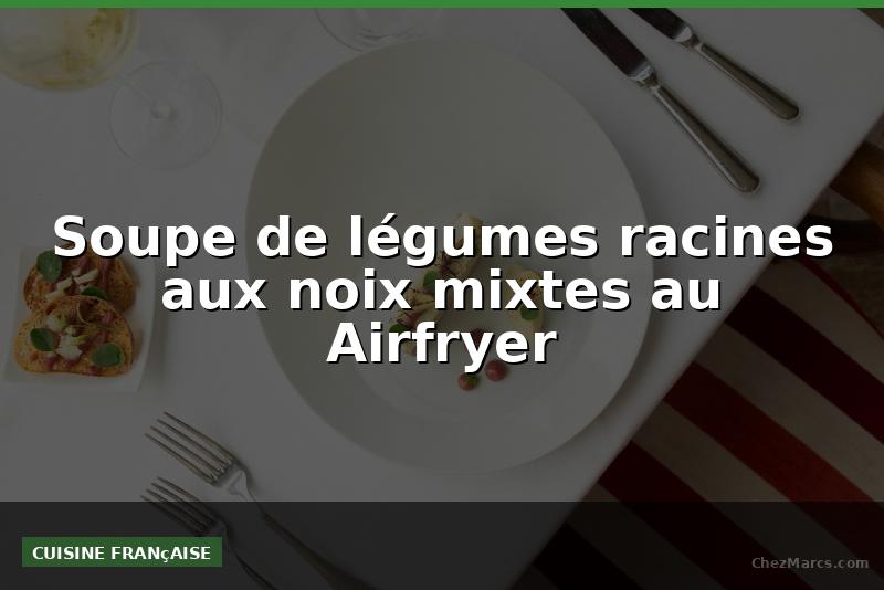 Soupe de légumes racines aux noix mixtes au Airfryer