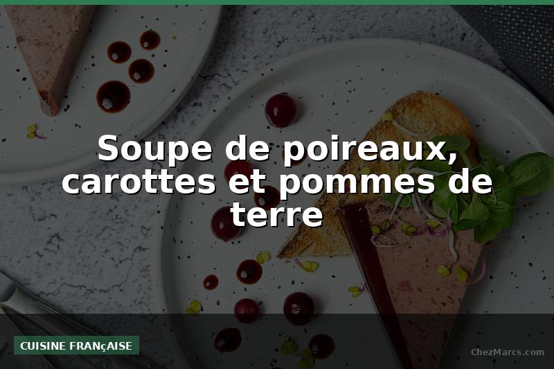 Soupe de poireaux, carottes et pommes de terre