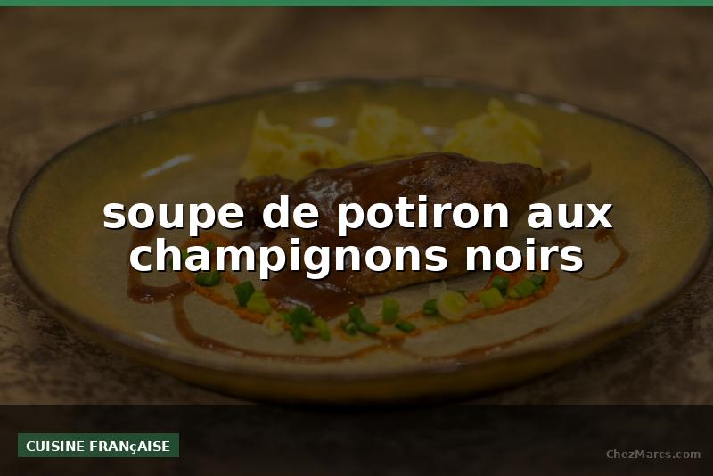 soupe de potiron aux champignons noirs