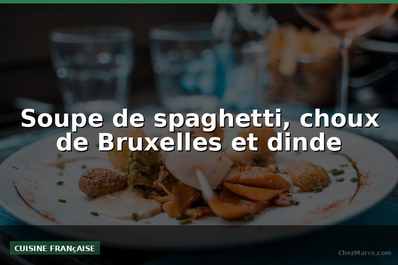 Soupe de spaghetti, choux de Bruxelles et dinde
