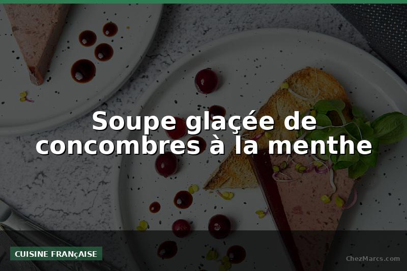 Soupe glaçée de concombres à la menthe