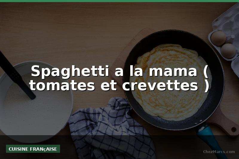 Spaghetti a la mama ( tomates et crevettes )