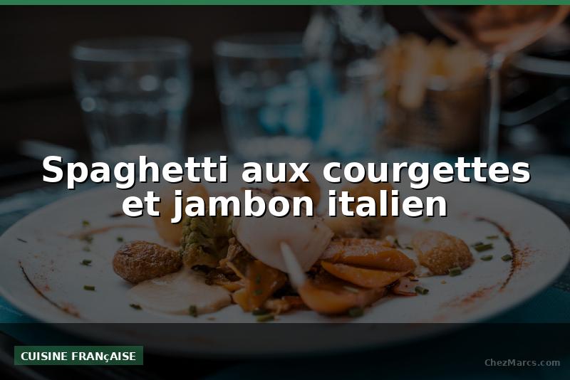 Spaghetti aux courgettes et jambon italien
