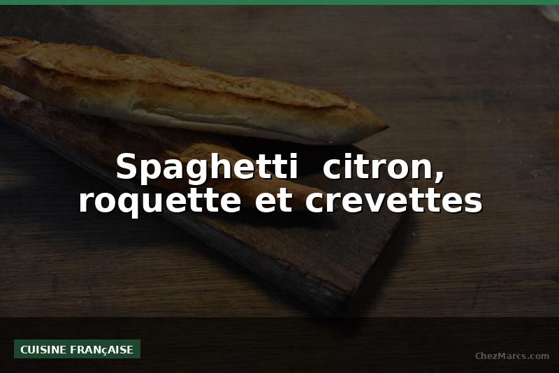Spaghetti  citron, roquette et crevettes
