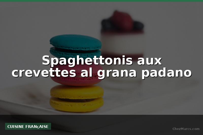 Spaghettonis aux crevettes al grana padano
