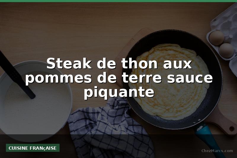 Steak de thon aux pommes de terre sauce piquante