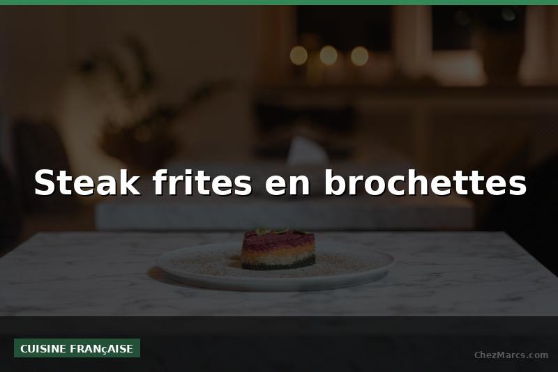 Steak frites en brochettes