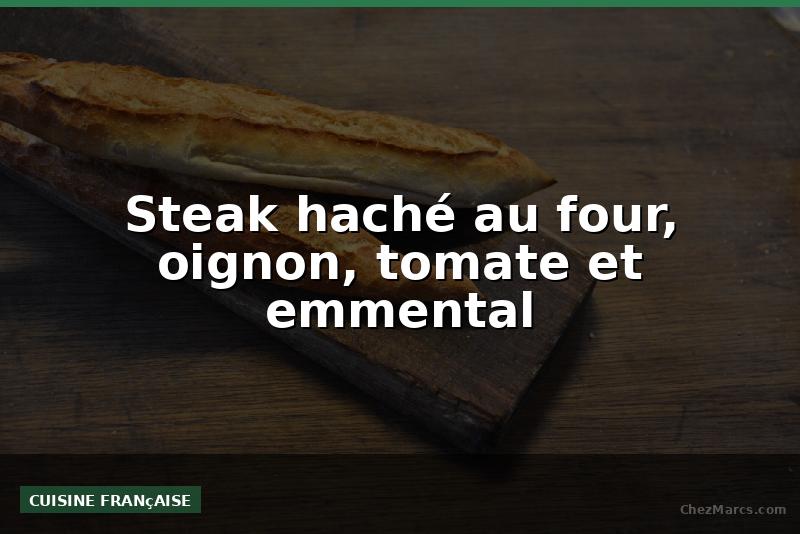 Steak haché au four, oignon, tomate et emmental