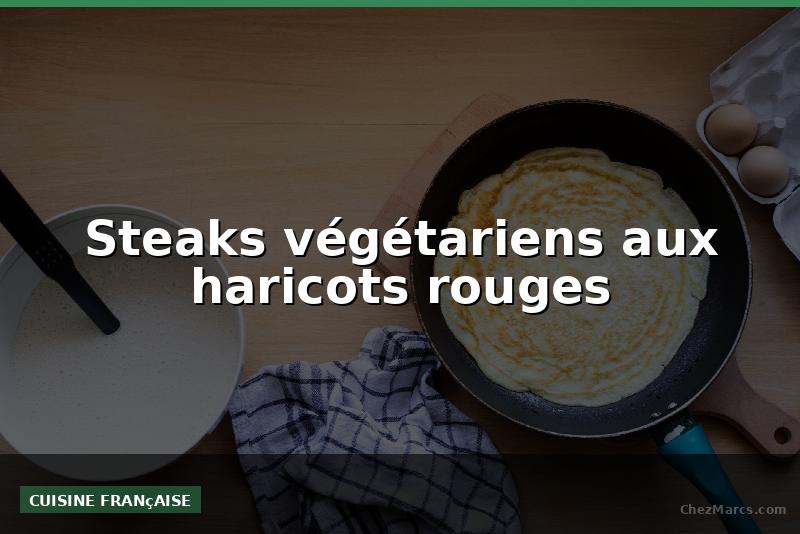 Steaks végétariens aux haricots rouges