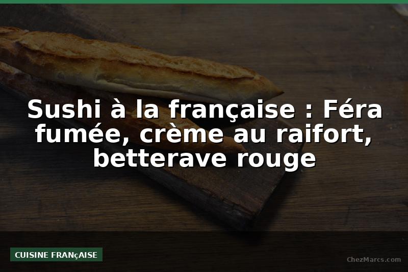 Sushi à la française : Féra fumée, crème au raifort, betterave rouge