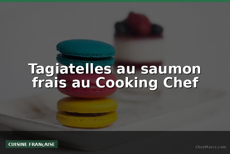 Tagiatelles au saumon frais au Cooking Chef