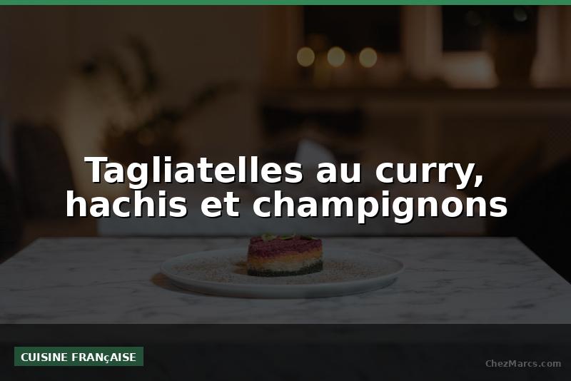 Tagliatelles au curry, hachis et champignons