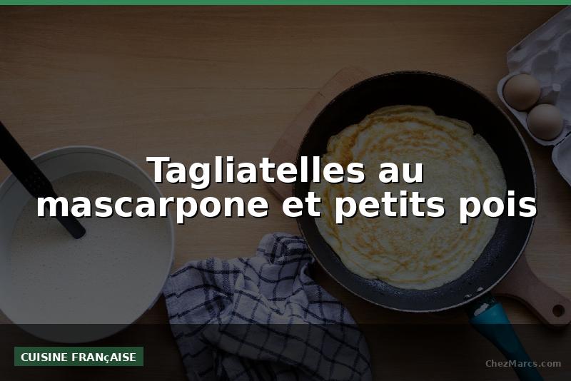 Tagliatelles au mascarpone et petits pois