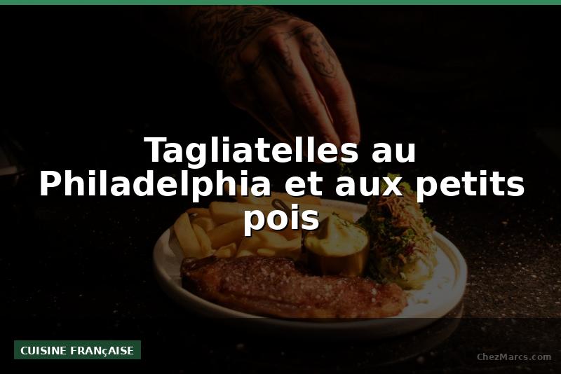 Tagliatelles au Philadelphia et aux petits pois