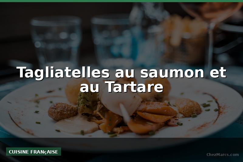Tagliatelles au saumon et au Tartare