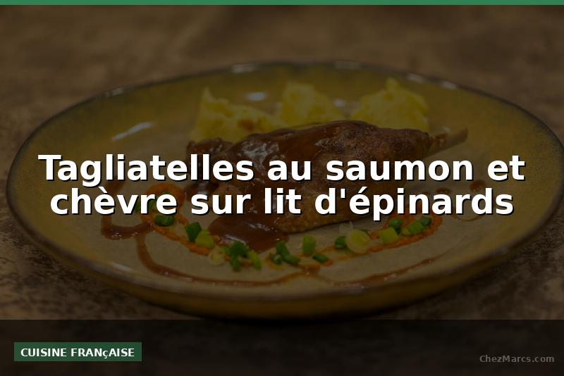 Tagliatelles au saumon et chèvre sur lit d'épinards