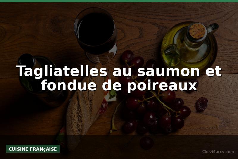 Tagliatelles au saumon et fondue de poireaux