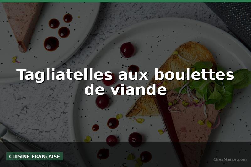 Tagliatelles aux boulettes de viande