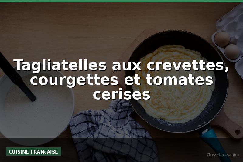 Tagliatelles aux crevettes, courgettes et tomates cerises
