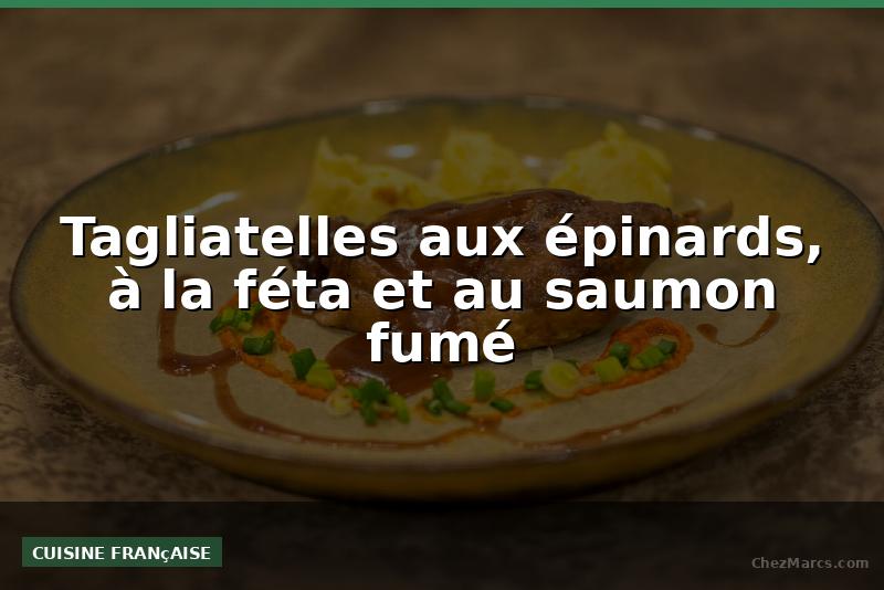 Tagliatelles aux épinards, à la féta et au saumon fumé