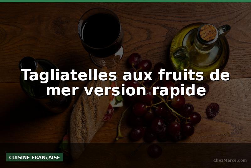 Tagliatelles aux fruits de mer version rapide