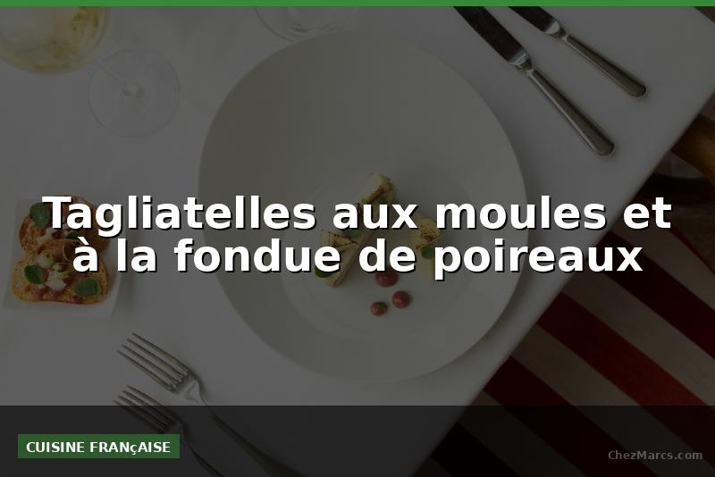Tagliatelles aux moules et à la fondue de poireaux