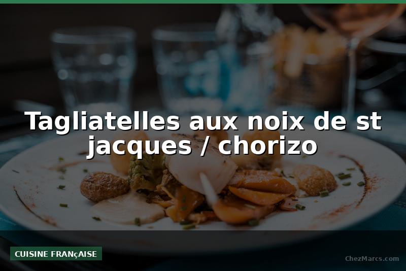 Tagliatelles aux noix de st jacques / chorizo