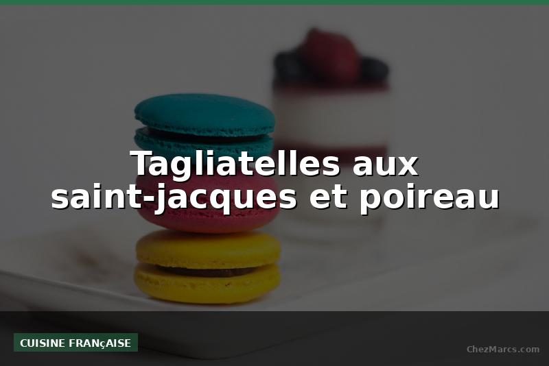 Tagliatelles aux saint-jacques et poireau