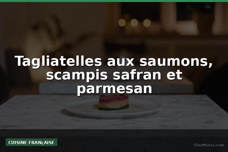 Tagliatelles aux saumons, scampis safran et parmesan