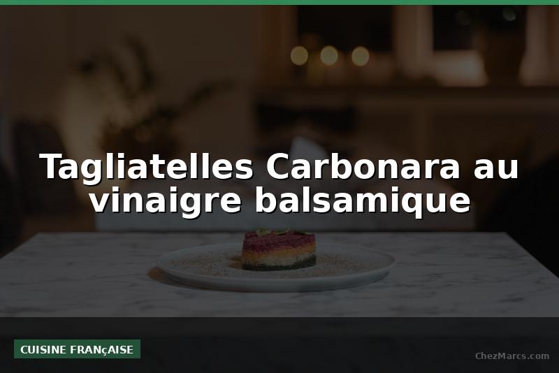 Tagliatelles Carbonara au vinaigre balsamique