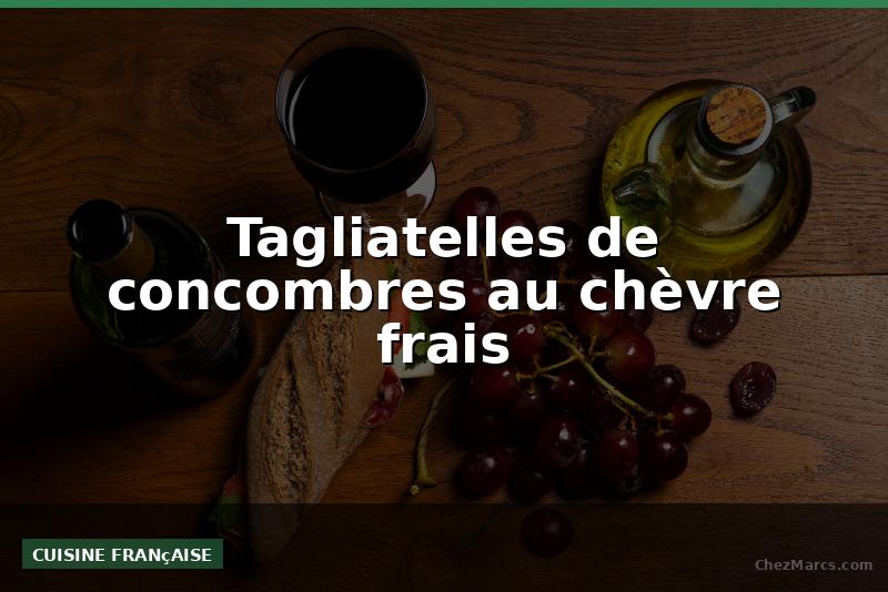 Tagliatelles de concombres au chèvre frais