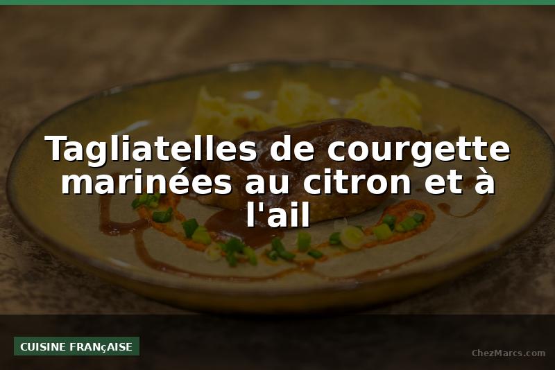 Tagliatelles de courgette marinées au citron et à l'ail