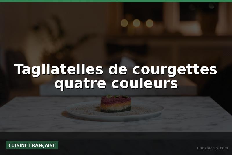 Tagliatelles de courgettes quatre couleurs