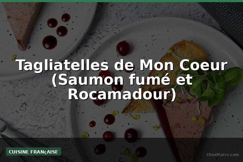 Tagliatelles de Mon Coeur (Saumon fumé et Rocamadour)